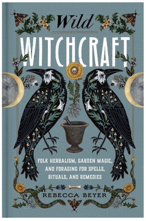 Wild Witchcraft: Folk Herbalism, Garden Magic, and Foraging for Spells, Rituals, and Remedies