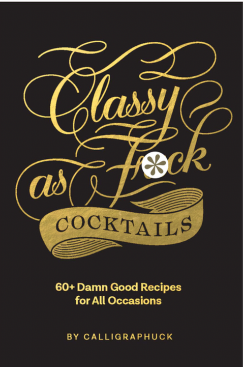 Classy as Fuck Cocktails: 60+ Damn Good Recipes for All Occasions