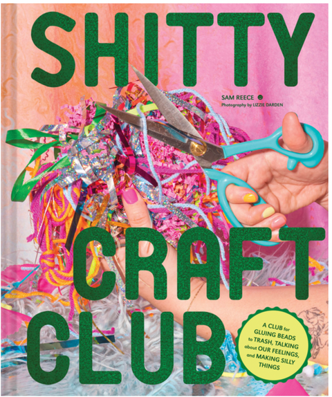 Shitty Craft Club: A Club for Gluing Beads to Trash, Talking about Our Feelings, and Making Silly Things