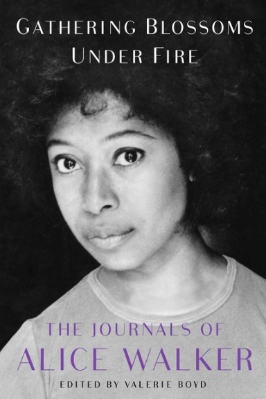 Gathering Blossoms Under Fire: The Journals of Alice Walker, 1965-2000