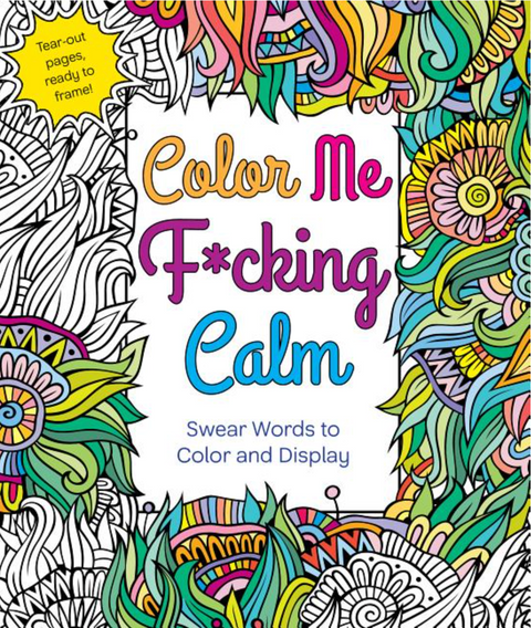 Color Me F*cking Calm: Swear Words to Color and Display