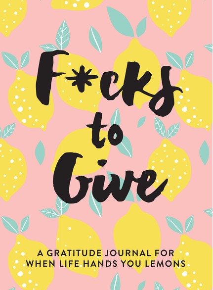 F*cks to Give: A Gratitude Journal for When Life Hands You Lemons